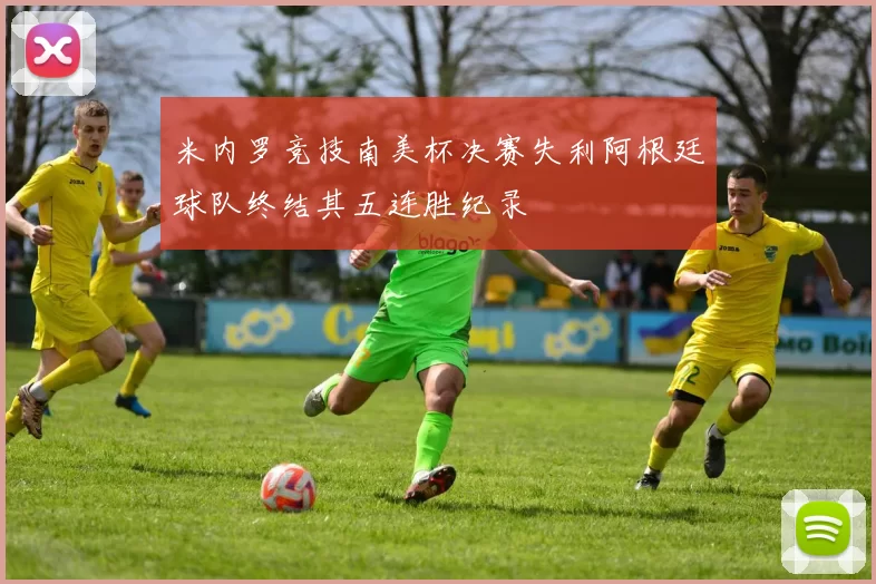 米内罗竞技南美杯决赛失利阿根廷球队终结其五连胜纪录