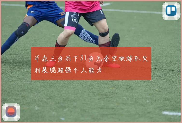 辛森三分雨下31分无奈空砍球队失利展现超强个人能力