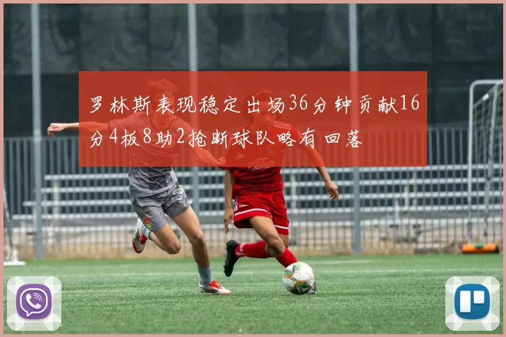 罗林斯表现稳定出场36分钟贡献16分4板8助2抢断球队略有回落