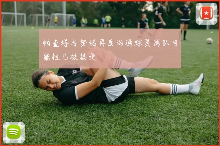 帕奎塔与努诺再度沟通球员离队可能性已被接受