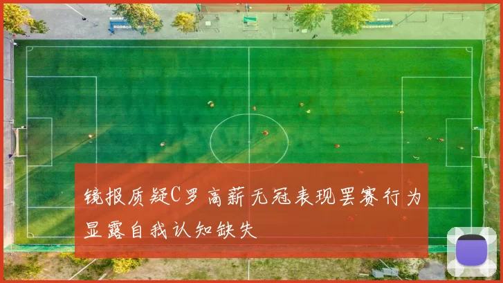 镜报质疑C罗高薪无冠表现罢赛行为显露自我认知缺失