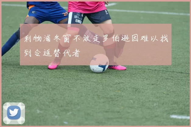 利物浦冬窗不放走罗伯逊因难以找到合适替代者