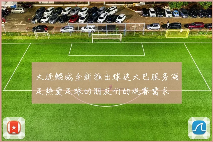 大连鲲城全新推出球迷大巴服务满足热爱足球的朋友们的观赛需求
