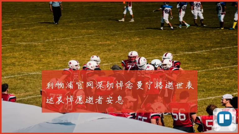 利物浦官网深切悼念曼宁格逝世表达哀悼愿逝者安息