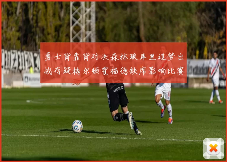 勇士背靠背对决森林狼库里追梦出战存疑梅尔顿霍福德缺席影响比赛走势