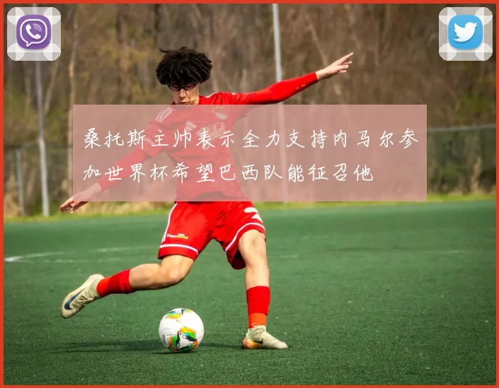 桑托斯主帅表示全力支持内马尔参加世界杯希望巴西队能征召他