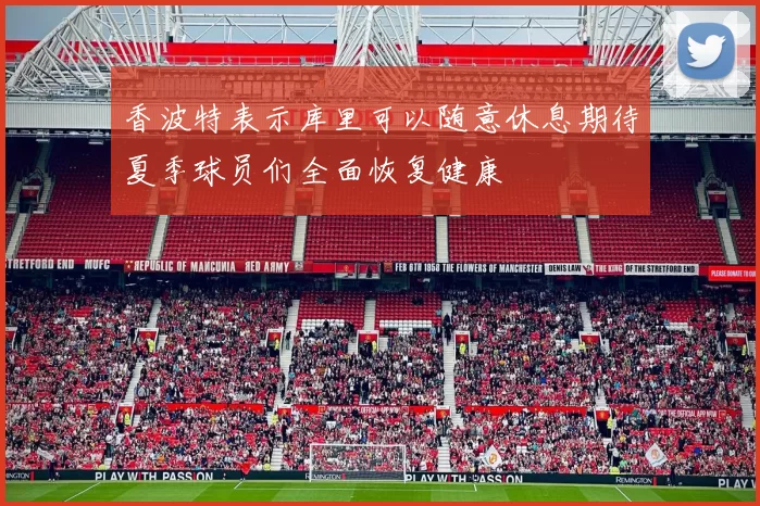 香波特表示库里可以随意休息期待夏季球员们全面恢复健康