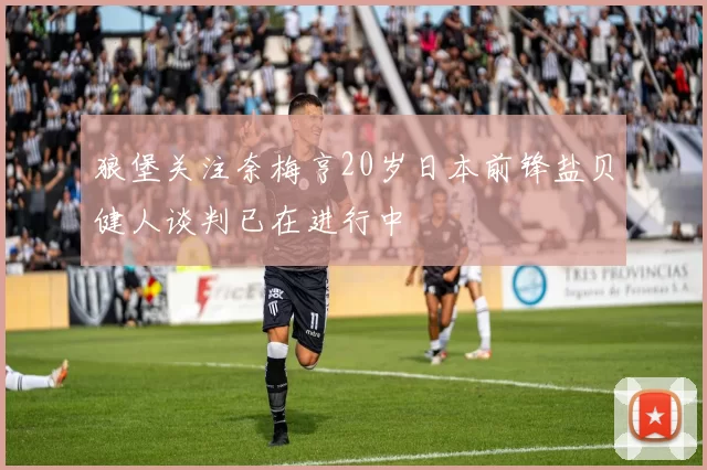 狼堡关注奈梅亨20岁日本前锋盐贝健人谈判已在进行中