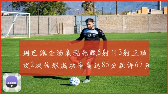 姆巴佩全场表现亮眼6射门3射正助攻2次传球成功率高达85分获评67分